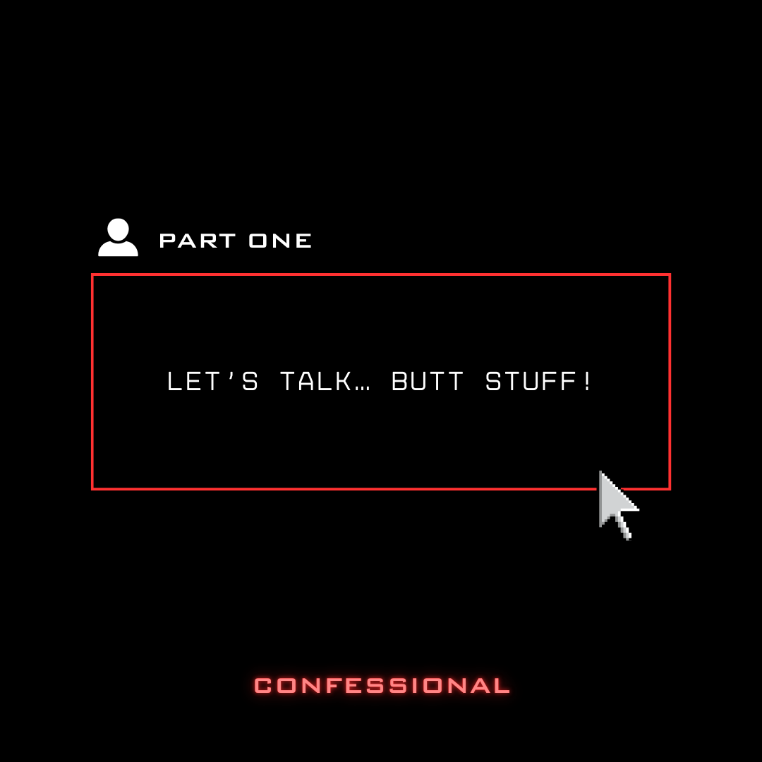 Let’s talk… butt stuff! PART 1